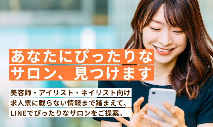 あなたにぴったりなサロン、見つけます 美容師・アイリスト・ネイリスト向け求人票に載らない情報まで踏まえて、LINEでぴったりなサロンをご提案。